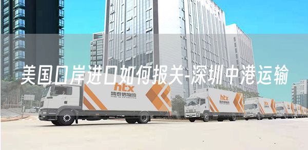 美国口岸进口如何报关-深圳中港运输(图1)