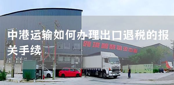 中港运输如何办理出口退税的报关手续(图1)