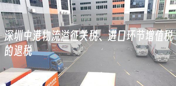 深圳中港物流溢征关税、进口环节增值税的退税(图1)
