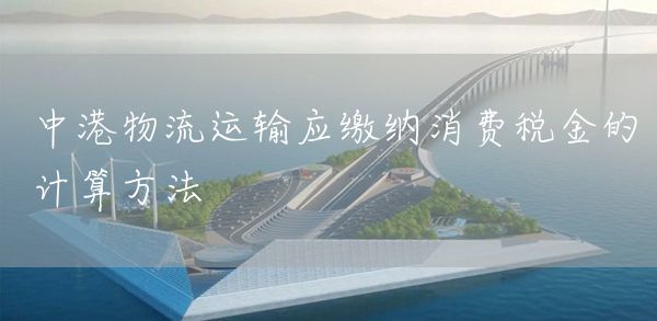 中港物流运输应缴纳消费税金的计算方法(图1)