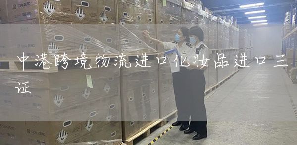 中港跨境物流进口化妆品进口三证(图1)