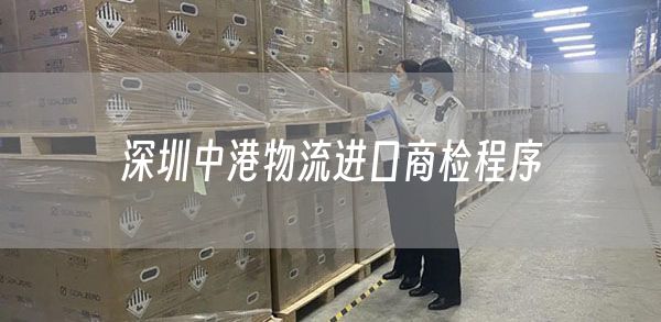 深圳中港物流进口商检程序(图1)