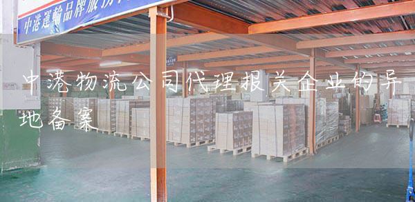 中港物流公司代理报关企业的异地备案(图1)