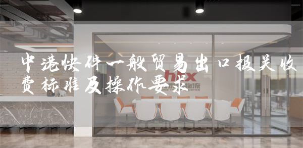 中港快件一般贸易出口报关收费标准及操作要求(图1)