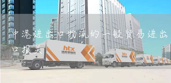 中港进出口物流的一般贸易进出口报关(图1)