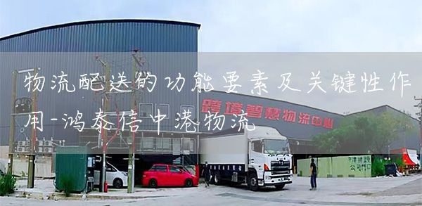 物流配送的功能要素及关键性作用-鸿泰信中港物流(图1)
