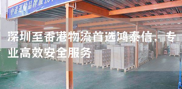 深圳至香港物流首选鸿泰信，专业高效安全服务(图1)