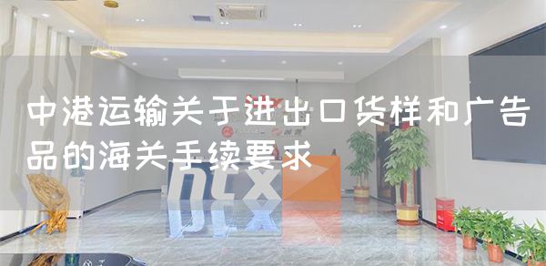 中港运输关于进出口货样和广告品的海关手续要求(图1)