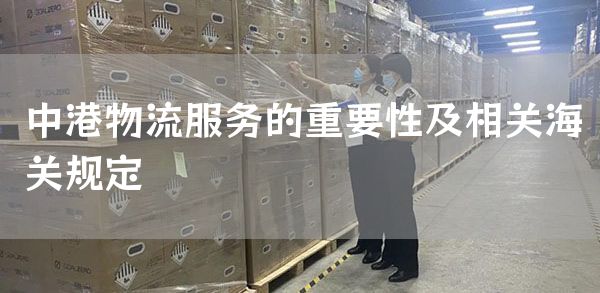 中港物流服务的重要性及相关海关规定(图1)
