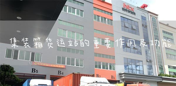 集装箱货运站的重要作用及功能(图1)