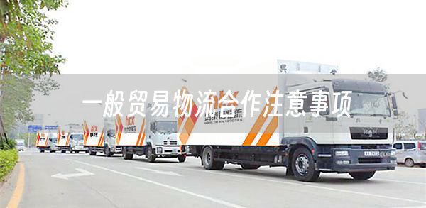 一般贸易物流合作注意事项(图1)