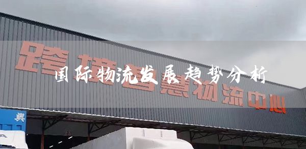 国际物流发展趋势分析(图1)
