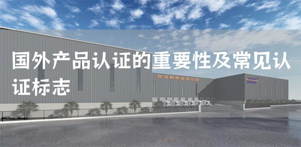 国外产品认证的重要性及常见认证标志(图1)