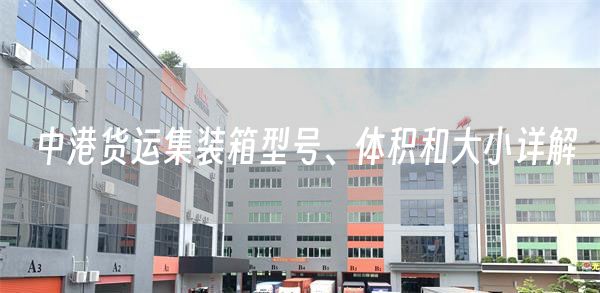 中港货运集装箱型号、体积和大小详解(图1)