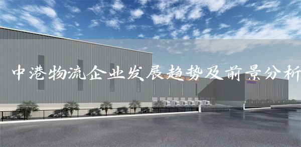 中港物流企业发展趋势及前景分析(图1)