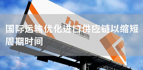 国际运输优化进口供应链以缩短周期时间(图1)